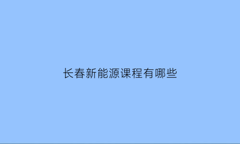 长春新能源课程有哪些