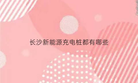 长沙新能源充电桩都有哪些