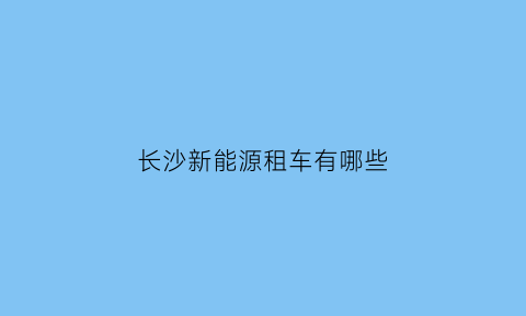 长沙新能源租车有哪些