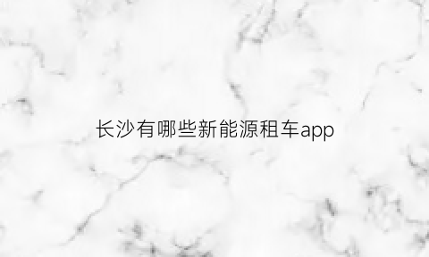 长沙有哪些新能源租车app