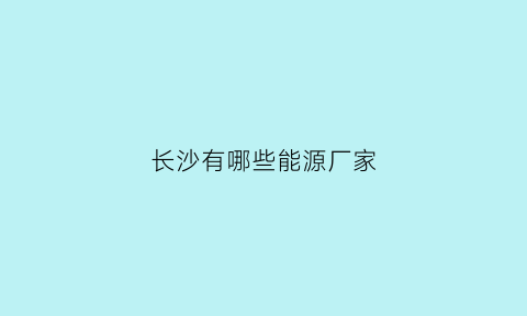 长沙有哪些能源厂家