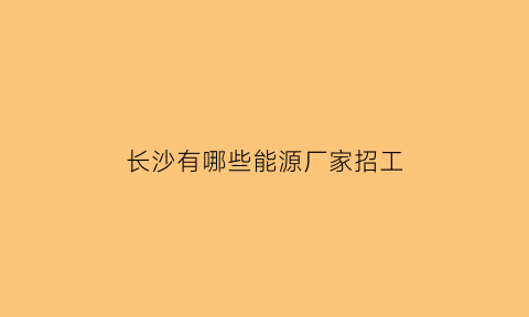 长沙有哪些能源厂家招工