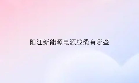 阳江新能源电源线缆有哪些