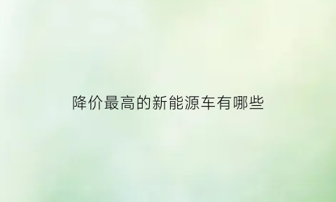 降价最高的新能源车有哪些