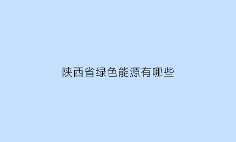 陕西省绿色能源有哪些