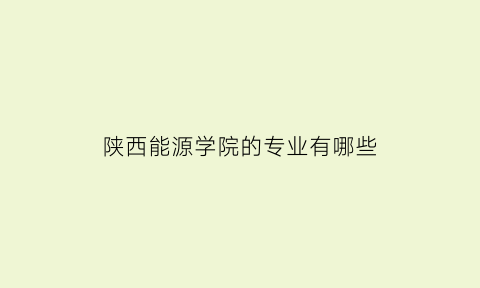 陕西能源学院的专业有哪些