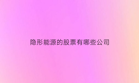 隐形能源的股票有哪些公司