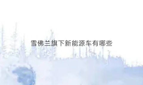 雪佛兰旗下新能源车有哪些