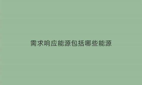 需求响应能源包括哪些能源