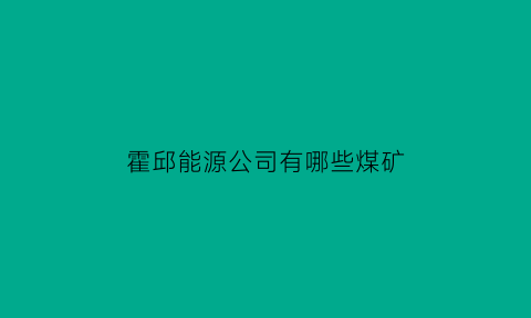 霍邱能源公司有哪些煤矿