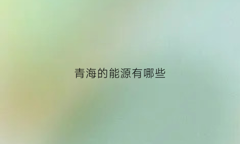 青海的能源有哪些