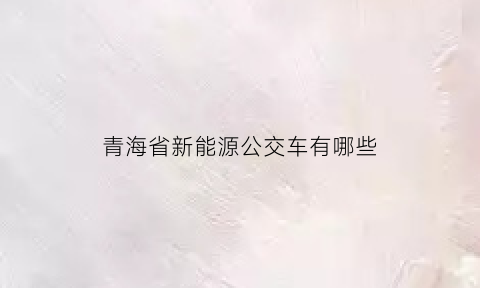 青海省新能源公交车有哪些