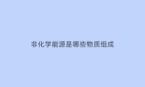 非化学能源是哪些物质组成