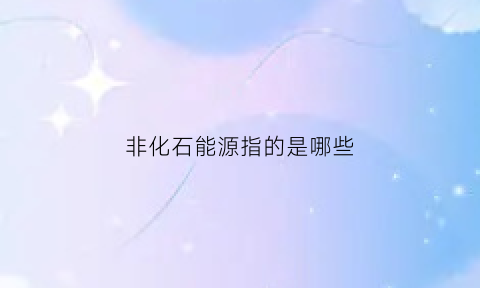 非化石能源指的是哪些