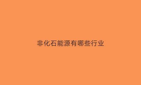 非化石能源有哪些行业