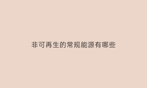 非可再生的常规能源有哪些