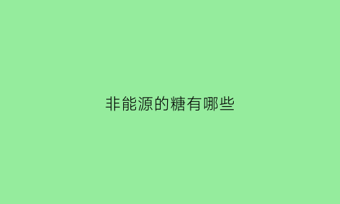 非能源的糖有哪些