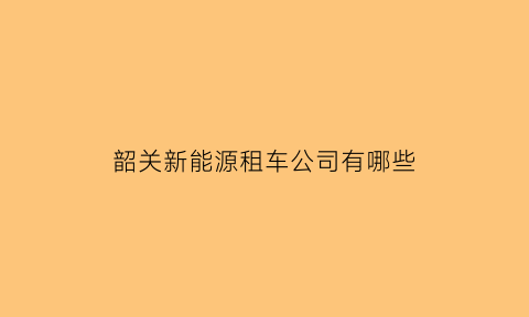 韶关新能源租车公司有哪些