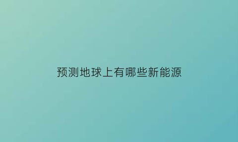 预测地球上有哪些新能源