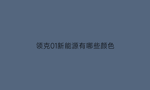 领克01新能源有哪些颜色(领克01新能源有哪些颜色好看)