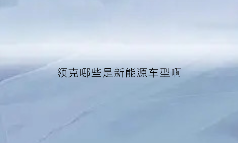 领克哪些是新能源车型啊