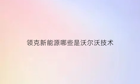 领克新能源哪些是沃尔沃技术(领克哪款车是沃尔沃平台)