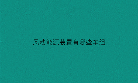 风动能源装置有哪些车组(风动装置厂家)