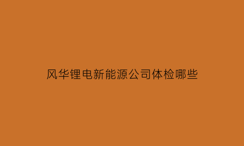 风华锂电新能源公司体检哪些