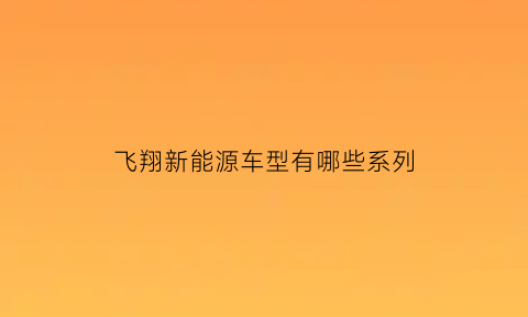 飞翔新能源车型有哪些系列(飞翔车业好吗)