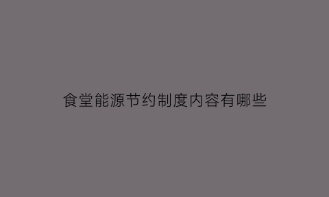 食堂能源节约制度内容有哪些