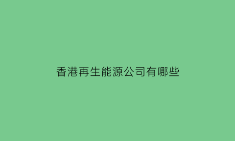 香港再生能源公司有哪些