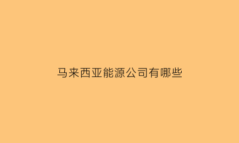 马来西亚能源公司有哪些