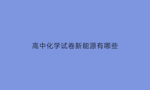 高中化学试卷新能源有哪些