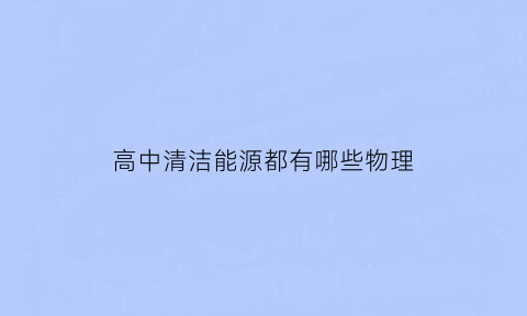 高中清洁能源都有哪些物理