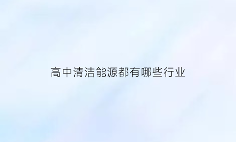 高中清洁能源都有哪些行业