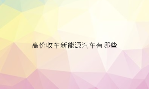 高价收车新能源汽车有哪些