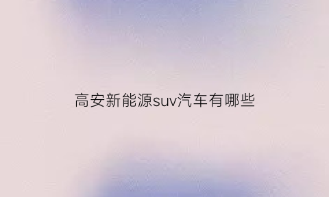 高安新能源suv汽车有哪些