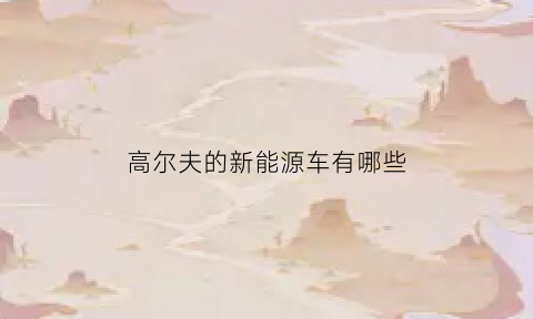 高尔夫的新能源车有哪些