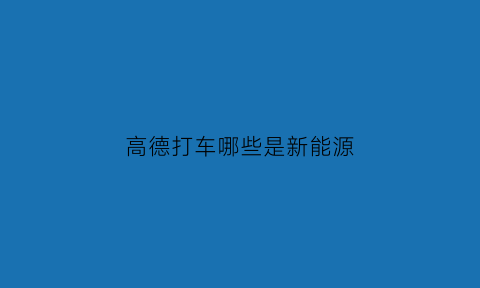 高德打车哪些是新能源