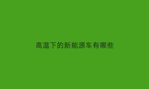 高温下的新能源车有哪些