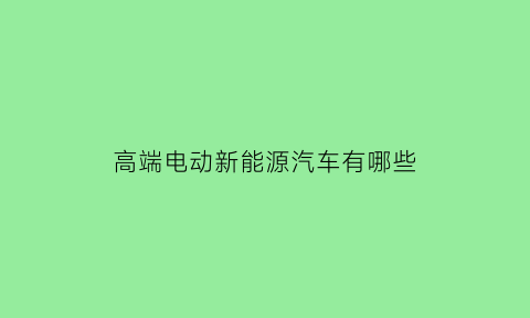 高端电动新能源汽车有哪些