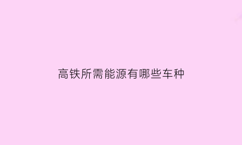 高铁所需能源有哪些车种(高铁的能源是电吗)