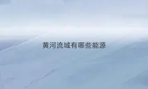 黄河流域有哪些能源