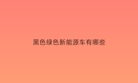 黑色绿色新能源车有哪些