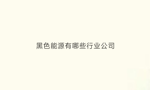 黑色能源有哪些行业公司(黑色产业链都有哪些)