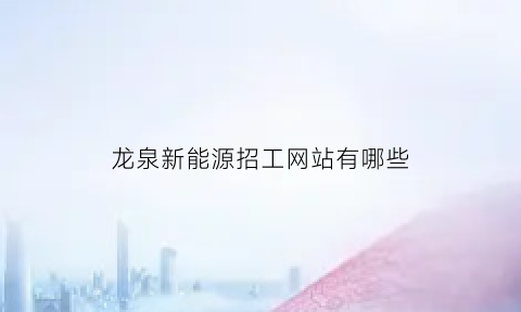 龙泉新能源招工网站有哪些