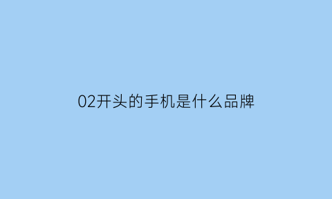 02开头的手机是什么品牌(02开头的号码一般是什么号码)