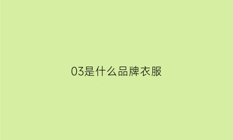 03是什么品牌衣服(0330是什么牌子)