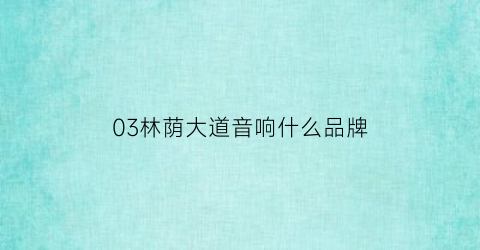 03林荫大道音响什么品牌(林荫大道38)