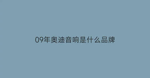 09年奥迪音响是什么品牌(09款奥迪a6l怎么样)